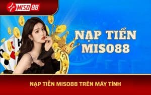 Nạp tiền tại MISO88 trên máy tính rất dễ dàng